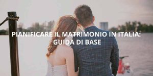 Pianificare il matrimonio in Italia: Guida di base